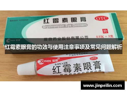 红霉素眼膏的功效与使用注意事项及常见问题解析